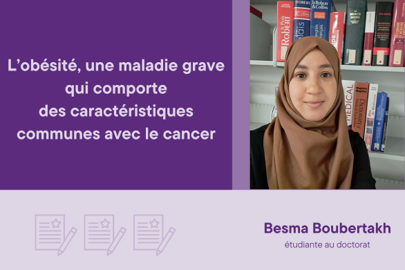Besma Boubertakh étudiante au doctorat L’obésité, une maladie grave qui comporte des caractéristiques communes avec le cancer