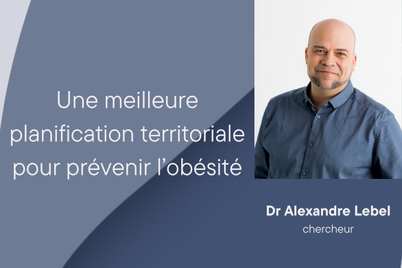 Dr Alexandre Lebel chercheur Une meilleure planification territoriale pour prévenir l’obésité