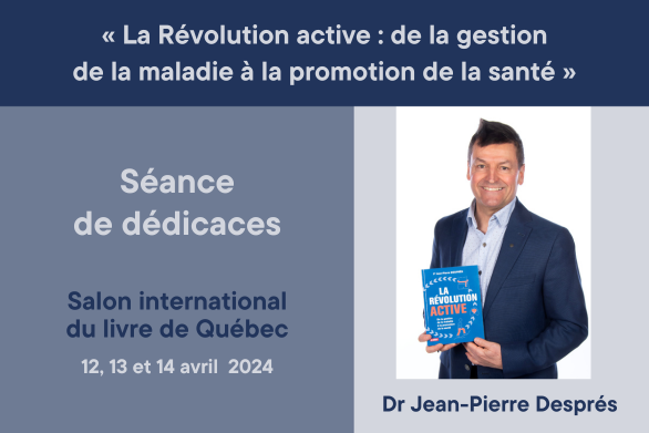 Dr Jean-Pierre Després présente son récent ouvrage « La Révolution active : de la gestion de la maladie à la promotion de la santé » au  Salon du livre de Québec les 12,13 et 14 avril prochains
