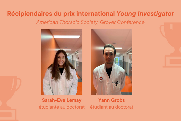 Sarah-Eve Lemay, étudiante au doctorat Yann Grobs, étudiant au doctorat Récipiendaires du prix international Young Investigator American Thoracic Society (ATS)