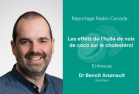 Reportage de Radio-Canada : Les effets de l’huile de noix de coco sur le cholestérol, Dr Benoit Arsenault, chercheur, Entrevue
