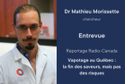 Dr Mathieu Morissette, Chercheur. Entrevue Reportage Radio-Canada Vapotage au Québec : la fin des saveurs, mais pas des risques